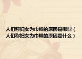 人们称妇女为巾帼的原因是哪些（人们称妇女为巾帼的原因是什么）