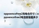 oppoencofree2充电仓尺寸（oppoencofree2电池容量是多少）