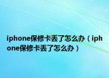 iphone保修卡丢了怎么办（iphone保修卡丢了怎么办）