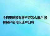 今日更新没有房产证怎么落户 没有房产证可以迁户口吗