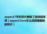 oppor17手机照片删除了能找回来吗（oppor17pro怎么找回被删除的照片）