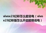 vivox23幻彩怎么能省电（vivox23幻彩版怎么开启超级省电）