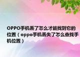 OPPO手机丢了怎么才能找到它的位置（oppo手机丢失了怎么查找手机位置）