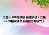 三星dr708指纹锁 遥控模块（三星dr708指纹锁怎么设置常开模式）