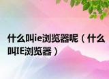 什么叫ie浏览器呢（什么叫IE浏览器）