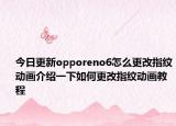 今日更新opporeno6怎么更改指纹动画介绍一下如何更改指纹动画教程
