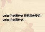 volte功能是什么开通需收费吗（volte功能是什么）