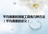 平均速度的测量工具有几种方法（平均速度的定义）