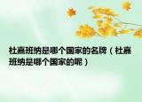 杜嘉班纳是哪个国家的名牌（杜嘉班纳是哪个国家的呢）