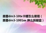 惠普dm3-10tx卡槽怎么使用（惠普dm3-1001ax 肿么拆键盘）