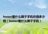 honor是什么牌子手机价值多少钱（honor是什么牌子手机）