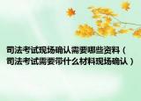 司法考试现场确认需要哪些资料（司法考试需要带什么材料现场确认）