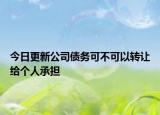 今日更新公司债务可不可以转让给个人承担