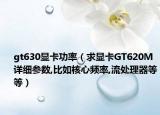 gt630显卡功率（求显卡GT620M详细参数,比如核心频率,流处理器等等）