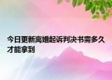 今日更新离婚起诉判决书需多久才能拿到