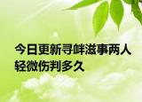 今日更新寻衅滋事两人轻微伤判多久