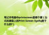 笔记本电脑中printscreen是哪个键（台式机键盘上的Print Screen SysRq是干什么的?）