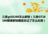 三星gt18268怎么解锁（三星GT18160屏幕解锁图案忘记了怎么处理）