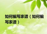 如何编写家谱（如何编写家谱）