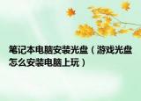 笔记本电脑安装光盘（游戏光盘怎么安装电脑上玩）