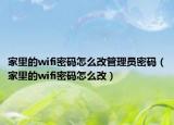 家里的wifi密码怎么改管理员密码（家里的wifi密码怎么改）