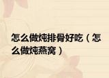 怎么做炖排骨好吃（怎么做炖燕窝）