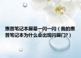 惠普笔记本屏幕一闪一闪（我的惠普笔记本为什么会出现闪屏门?）