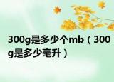 300g是多少个mb（300g是多少毫升）