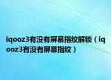 iqooz3有没有屏幕指纹解锁（iqooz3有没有屏幕指纹）