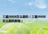 三星i9008怎么刷机（三星i9008怎么刷机教程）