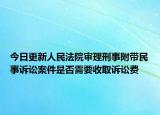 今日更新人民法院审理刑事附带民事诉讼案件是否需要收取诉讼费