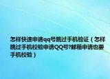 怎样快速申请qq号跳过手机验证（怎样跳过手机校验申请QQ号?邮箱申请也要手机校验）