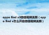 oppo find x3微信视频美颜（oppo find x怎么开启微信视频美颜）