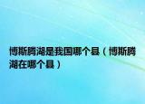 博斯腾湖是我国哪个县（博斯腾湖在哪个县）