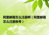 阿里邮箱怎么注册啊（阿里邮箱怎么注册账号）