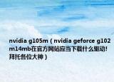 nvidia g105m（nvidia geforce g102m14mb在官方网站应当下载什么驱动!拜托各位大神）