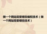 做一个网站需要哪些编程技术（做一个网站需要哪些技术）
