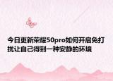 今日更新荣耀50pro如何开启免打扰让自己得到一种安静的环境