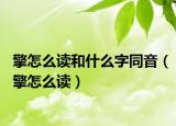 擎怎么读和什么字同音（擎怎么读）