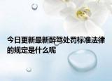 今日更新最新醉驾处罚标准法律的规定是什么呢