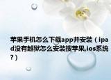 苹果手机怎么下载app并安装（ipad没有越狱怎么安装搜苹果,ios系统?）
