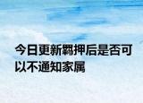 今日更新羁押后是否可以不通知家属