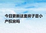今日更新这套房子是小产权房吗