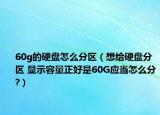 60g的硬盘怎么分区（想给硬盘分区 显示容量正好是60G应当怎么分?）