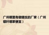 广州哪里有做螺丝的厂家（广州螺杆哪家便宜）