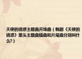 天使的诱惑主题曲开场曲（韩剧《天使的诱惑》里头主题曲插曲和片尾曲分别叫什么?）