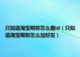 只知道淘宝昵称怎么查id（只知道淘宝昵称怎么加好友）