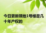 今日更新领地1号楼是几十年产权的