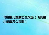 飞机票儿童票怎么改签（飞机票儿童票怎么买啊）