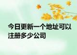 今日更新一个地址可以注册多少公司